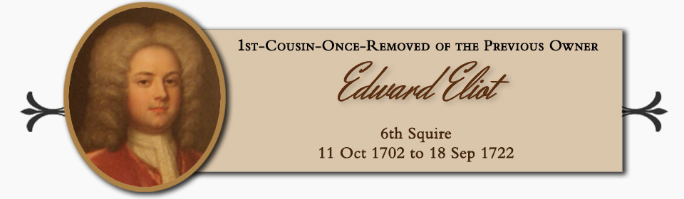 Edward Eliot of Port Eliot, 1st Cousin once removed of the Previous Owner, 6th Squire � 11 Oct 1702 to 18 Sep 1722