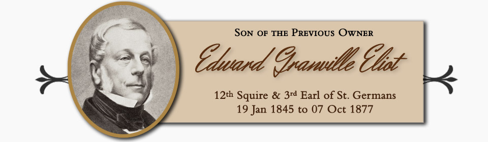 Edward Granville Eliot, Son of the Previous Owner, 12th Squire & 3rd Earl of St. Germans � 19 Jan 1845 to 07 Oct 1877