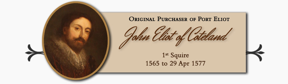 John Eliot of Coteland,Original Purchaser of Port Eliot,1st Squire � 1565 to 29 Apr 1577