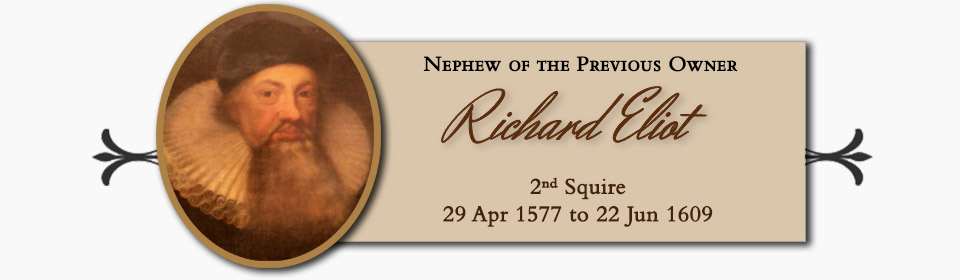 Richard Eliot of St. Germans, Nephew of the Previous Owner, 2nd Squire � 29 Apr 1577 to 22 Jun 1609